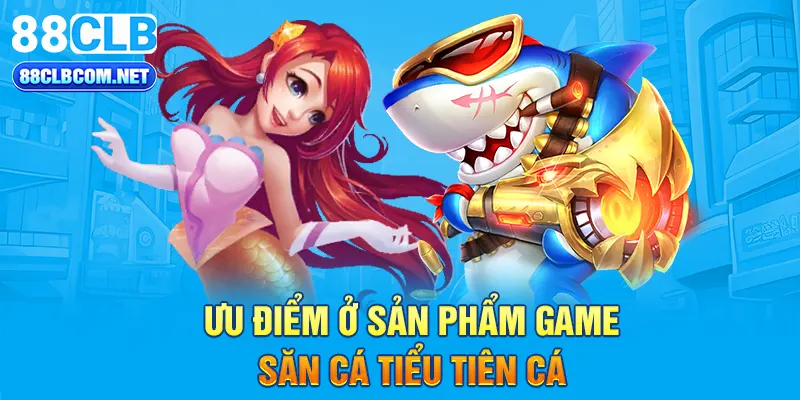 Ưu điểm ở sản phẩm game săn cá Tiểu Tiên Cá