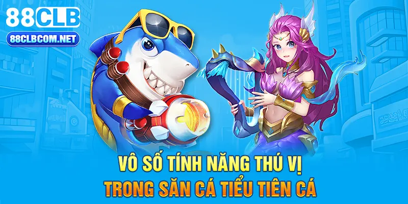 Vô số tính năng thú vị trong săn cá Tiểu Tiên Cá